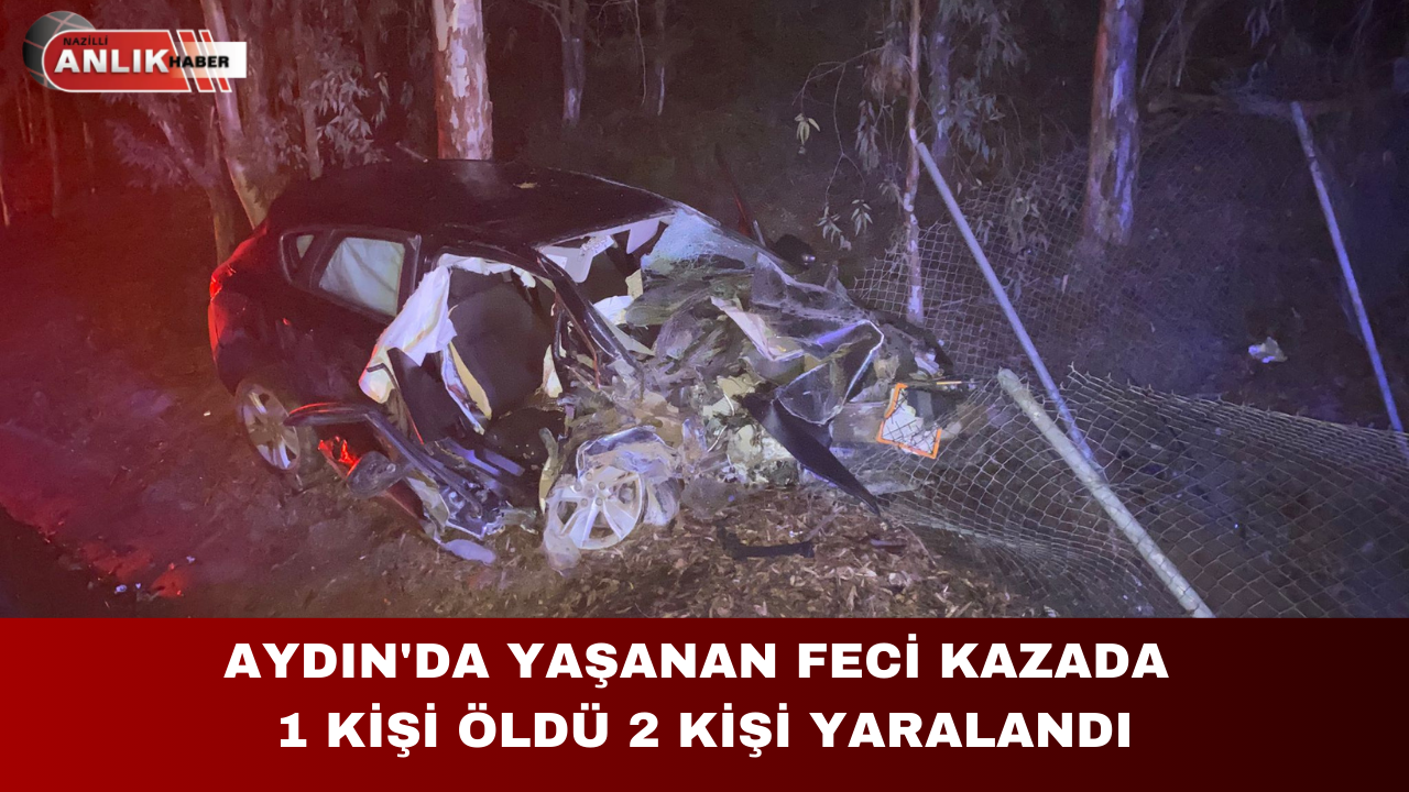 AYDIN’DA YAŞANAN FECİ KAZADA 1 KİŞİ ÖLDÜ 2 KİŞİ YARALANDI