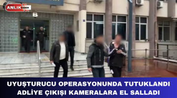 UYUŞTURUCU OPERASYONUNDA TUTUKLANDI ADLİYE ÇIKIŞI KAMERALARA EL SALLADI