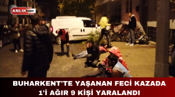 BUHARKENT’TE YAŞANAN FECİ KAZADA 1’İ AĞIR 9 KİŞİ YARALANDI