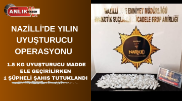 NAZİLLİ’ DE YILIN UYUŞTURUCU OPERASYONU 1.5 KG Uyuşturucu Madde Ele geçirilirken 1 Şüpheli Şahıs Tutuklandı