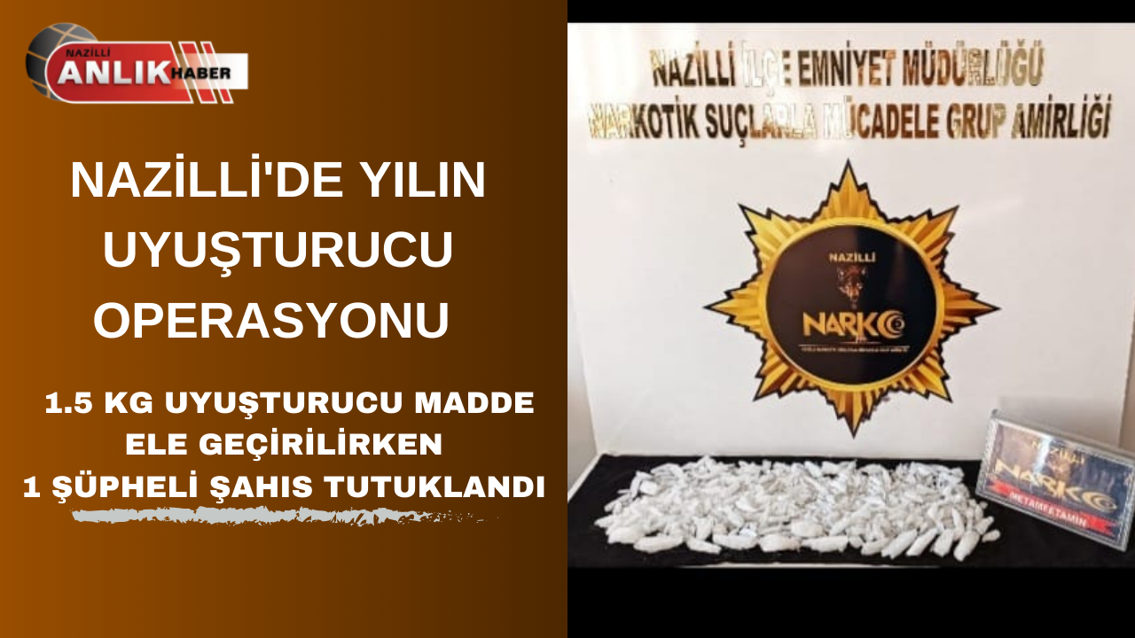 NAZİLLİ’ DE YILIN UYUŞTURUCU OPERASYONU 1.5 KG Uyuşturucu Madde Ele geçirilirken 1 Şüpheli Şahıs Tutuklandı