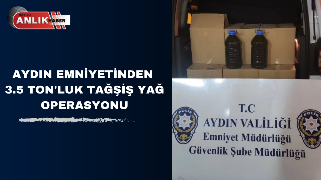 AYDIN EMNİYETİNDEN 3.5 TON’LUK TAĞŞİŞ YAĞ OPERASYONU