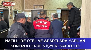 NAZİLLİ’DE 11 OTEL VE APARTA YAPILAN DENETİMLER SONUCU 5’İ KAPATILDI