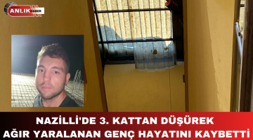 NAZİLLİ’DE YÜKSEKTEN DÜŞEN GENÇ HAYATINI KAYBETTİ