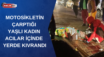 MOTOSİKLETİN ÇARPTIĞI YAŞLI KADIN ACILAR İÇİNDE YERDE KIVRANDI