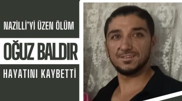 NAZİLLİ’Yİ ÜZEN ÖLÜM! OĞUZ BALDIR HAYATINI KAYBETTİ..