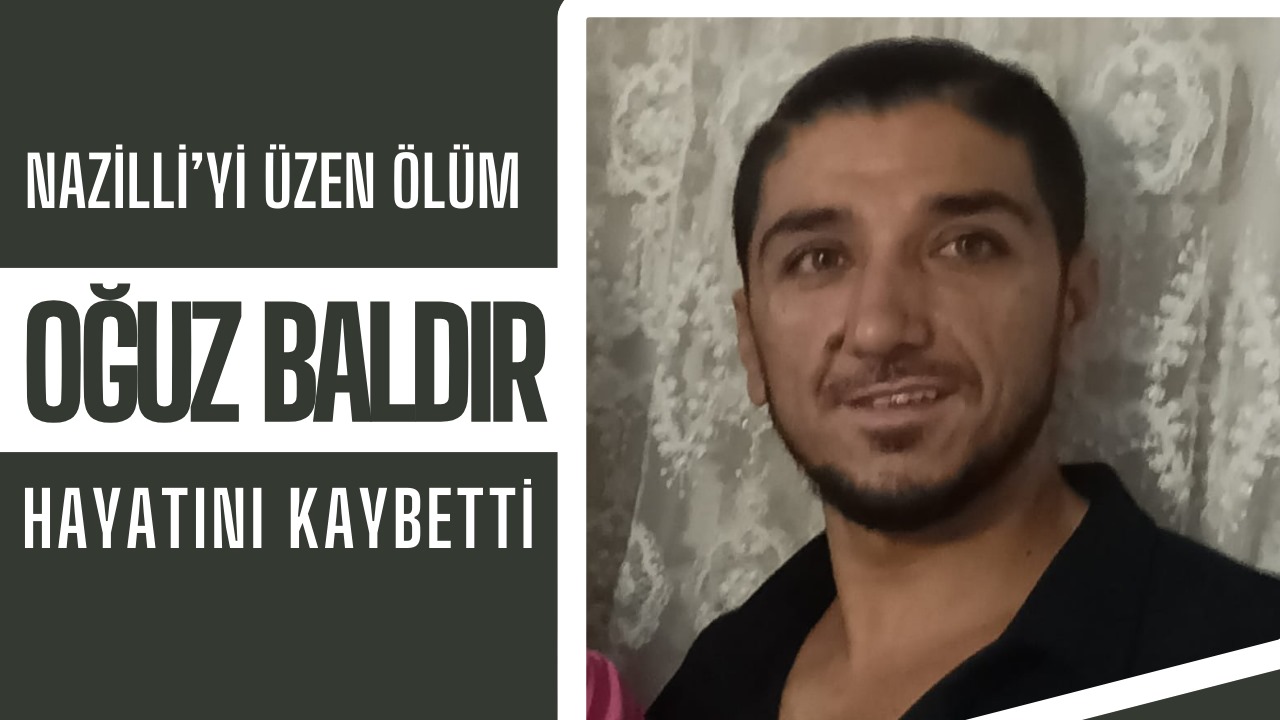 NAZİLLİ’Yİ ÜZEN ÖLÜM! OĞUZ BALDIR HAYATINI KAYBETTİ..