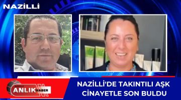 NAZİLLİ’DE TAKINTILI AŞK CİNAYETLE SON BULDU!