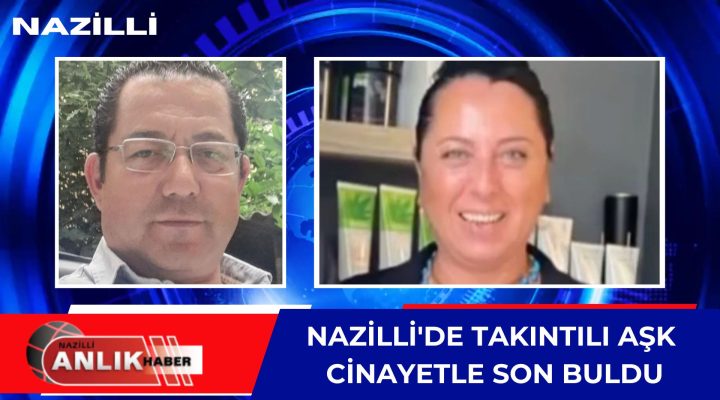 NAZİLLİ’DE TAKINTILI AŞK CİNAYETLE SON BULDU!