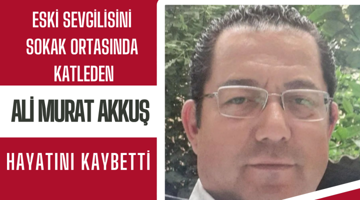 ESKİ SEVGİLİSİNİ KATLETMİŞTİ HAYATINI KAYBETTİ