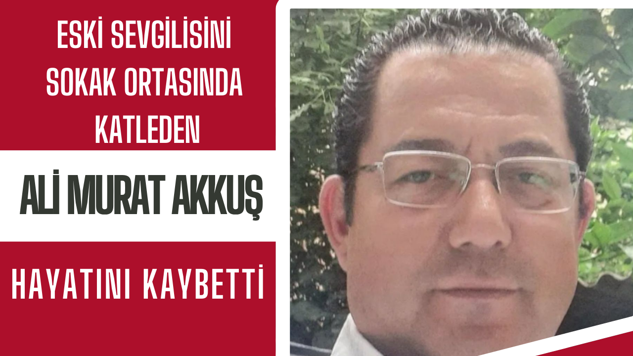 ESKİ SEVGİLİSİNİ KATLETMİŞTİ HAYATINI KAYBETTİ