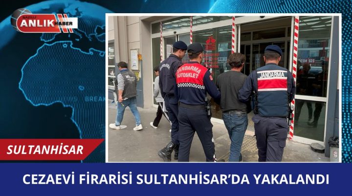 CEZAEVİ FİRARİSİ SULTANHİSAR’DA YAKALANDI!