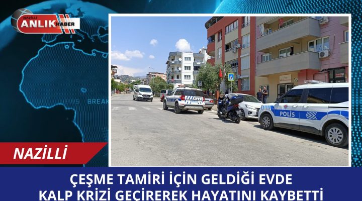 ÇEŞME TAMİRİ İÇİN GELDİĞİ EVDE KALP KRİZİNDEN ÖLDÜ