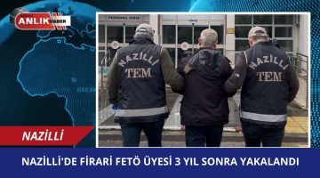 Nazilli’de Firari FETÖ Üyesi 3 Yıl Sonra Yakalandı!