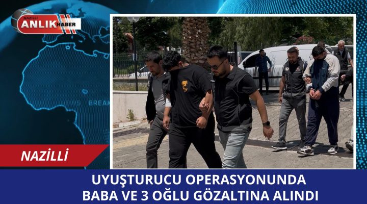 UYUŞTURUCU OPERASYONUNDA BABA VE 3 OĞLU GÖZALTINA ALINDI!