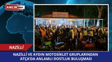 Nazilli ve Aydın Motosiklet Gruplarından Atça’da Anlamlı Dostluk Buluşması