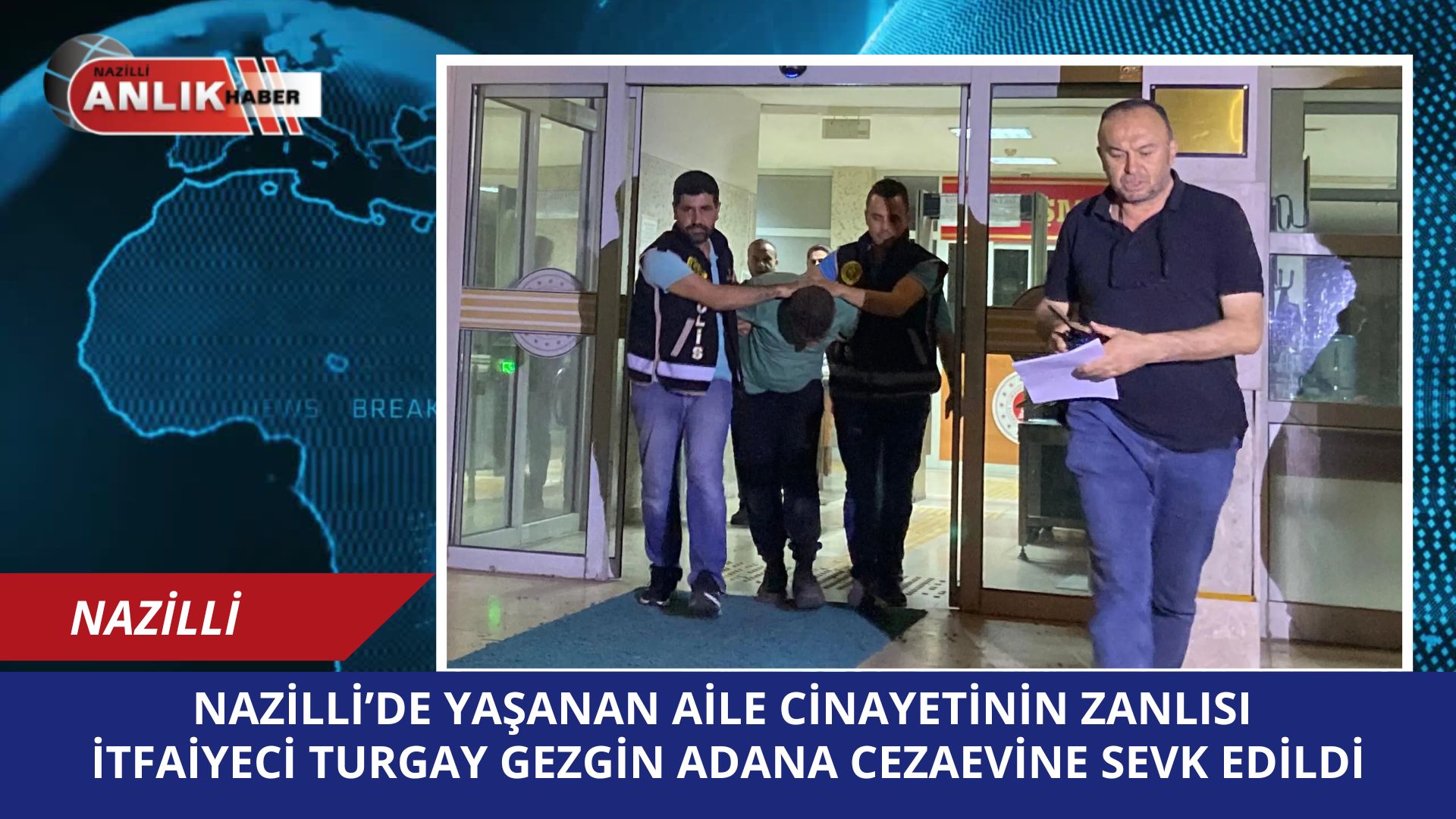 NAZİLLİ’DE YAŞANAN AİLE CİNAYETİNİN ZANLISI  İTFAİYECİ TURGAY GEZGİN ADANA CEZAEVİNE SEVK EDİLDİ