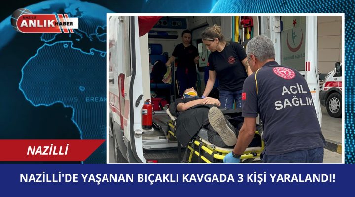 NAZİLLİ’DE YAŞANAN BIÇAKLI KAVGADA 3 KİŞİ YARALANDI!