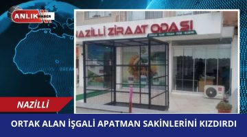 Nazilli Ziraat Odası’nın Ortak Alan İşgali Apartman Sakinlerini Kızdırdı