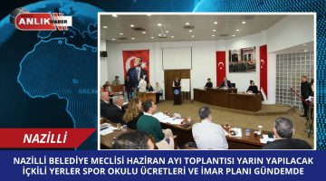 Nazilli Belediye Meclisi Haziran Ayı Toplantısı Yarın Yapılacak: İçkili Yerler, Spor Okulu Ücretleri ve İmar Planları Gündemde
