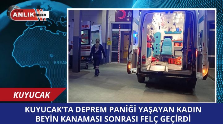 Kuyucak’ta Deprem Paniği Korkusuyla Gelen Beyin Kanaması!