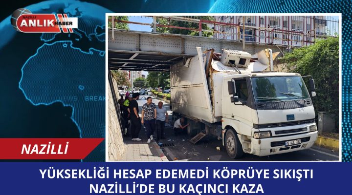 Nazilli’de Kamyon Tren Yolu Köprüsüne Sıkıştı: Trafik Kapandı