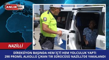 Nazilli’de Akıl Almaz Olay: 390 Promil Alkollü Tır Şoförü Yakalandı!