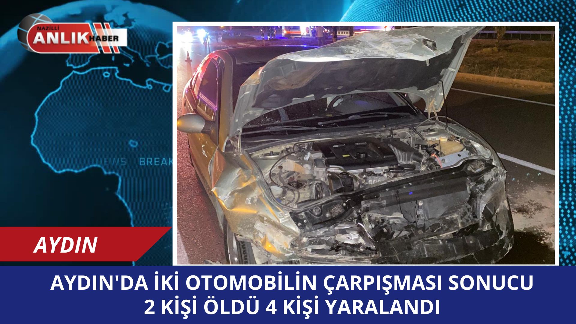 AYDIN’IN ÇİNE İLÇESİNDE İKİ OTOMOBİL ÇARPIŞTI 2 KİŞİ HAYATINI KAYBETTİ 4 KİŞİ YARALANDI