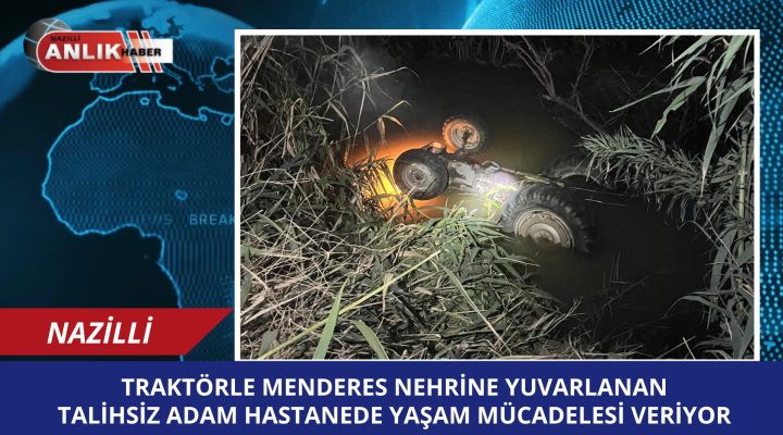 TRAKTÖRLE MENDERES NEHRİNE YUVARLANAN TALİHSİZ ADAM HASTANEDE YAŞAM MÜCADELESİ VERİYORİ VER
