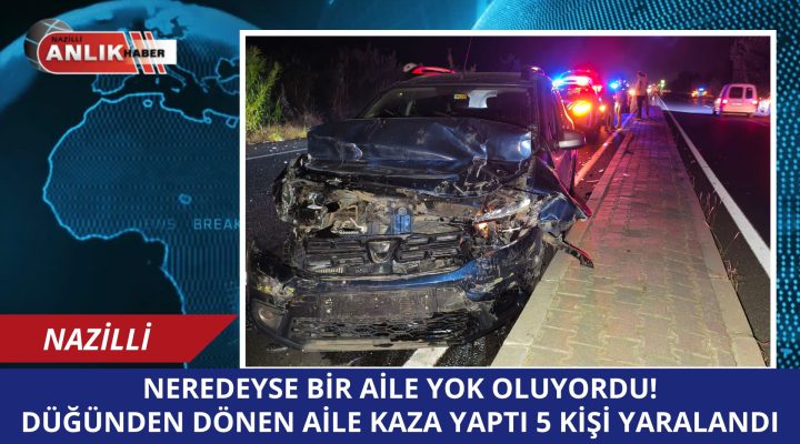 NAZİLLİ’DE FECİ KAZA! 5 KİŞİLİK AİLE NEREDEYSE YOK OLUYOR