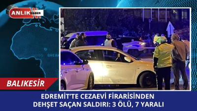   Balıkesir’in Edremit ilçesi dün akşam saatlerinde, cezaevi firarisi ve