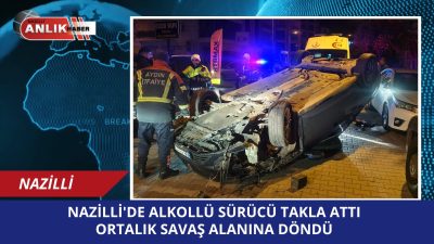 Nazilli’de Alkollü Sürücü Dehşeti: Takla Atan Araç Zincirleme Kazaya Neden