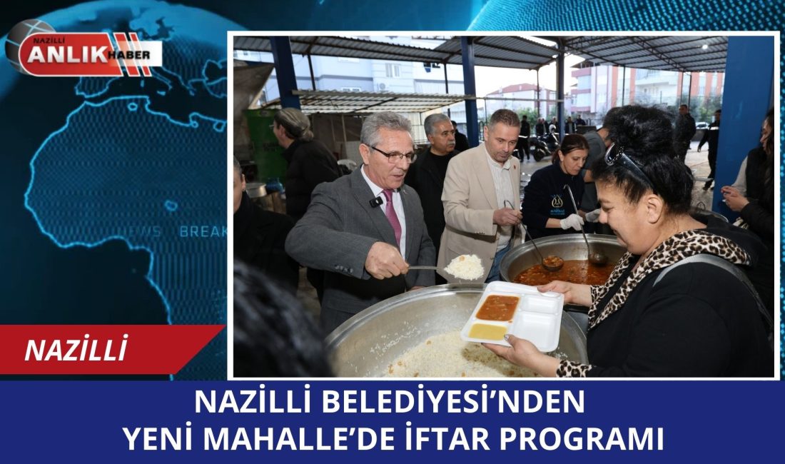 Nazilli Belediyesi, Ramazan ayı dolayısıyla Yeni Mahalle’de geniş katılımlı bir