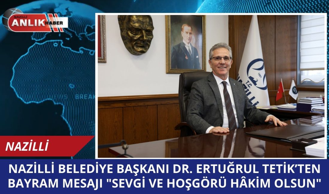 Nazilli Belediye Başkanı Dr. Ertuğrul Tetik, Ramazan Bayramı dolayısıyla yayımladığı