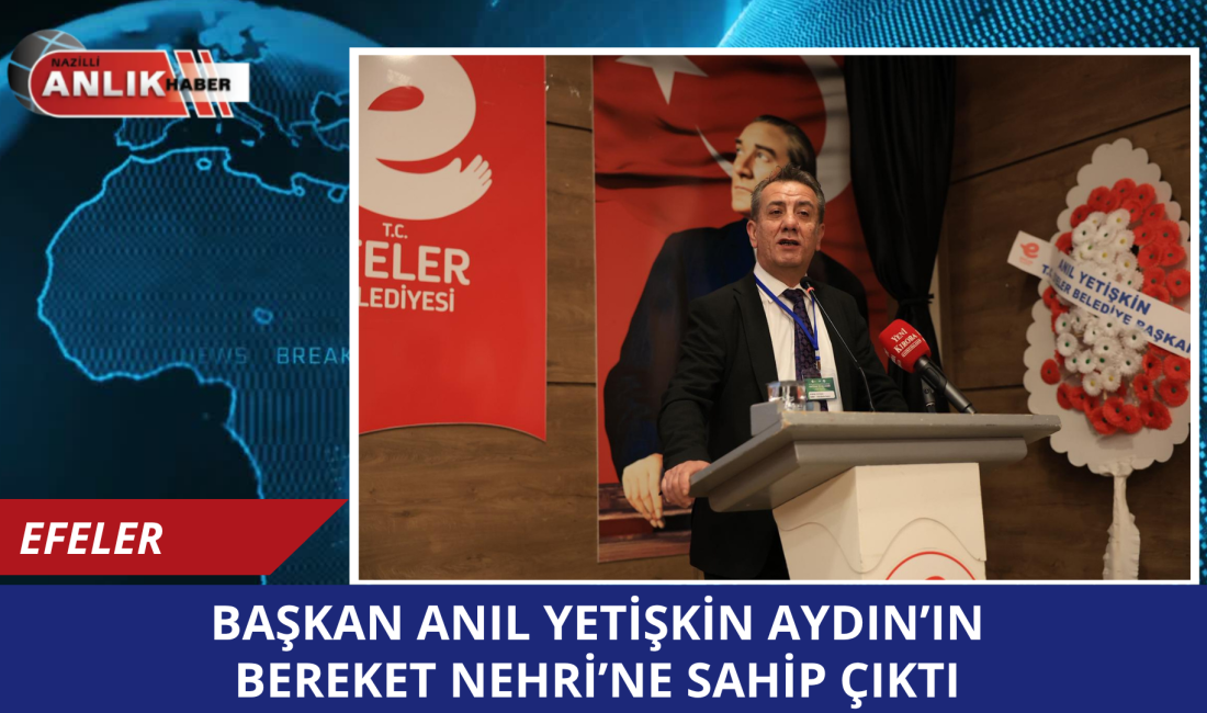 Efeler Belediye Başkanı Anıl Yetişkin, Büyük Menderes Havzası’nın korunması, sürdürülebilir