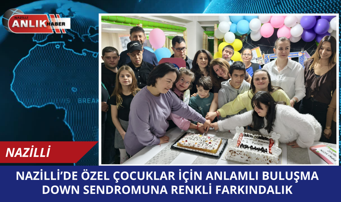 NAZİLLİ – 21 Mart Down Sendromu Farkındalık Haftası kapsamında Nazilli’de