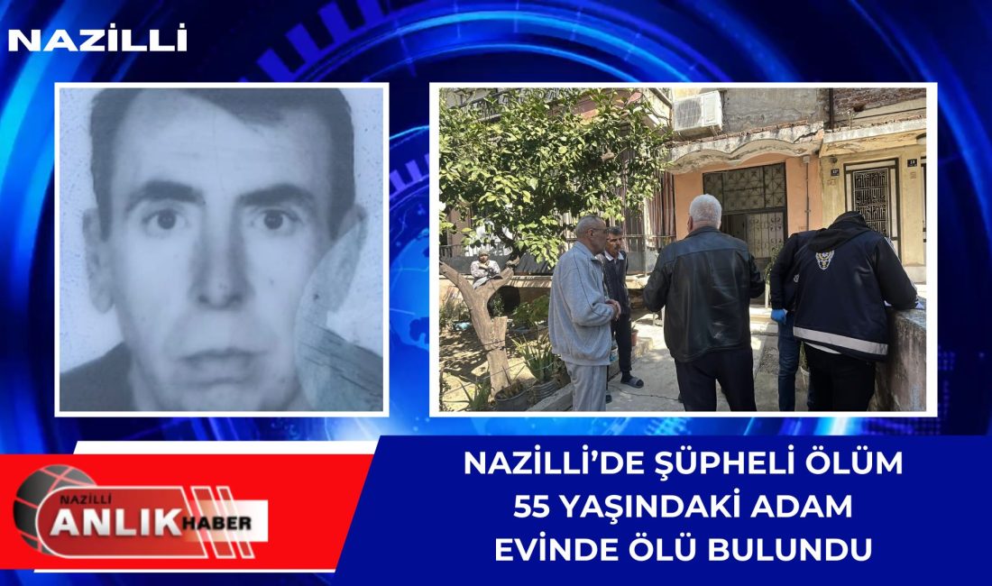 Nazilli Şirinevler Mahallesi’nde 3 gündür kendisinden haber alınamayan 55 yaşındaki
