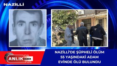 Nazilli Şirinevler Mahallesi’nde 3 gündür kendisinden haber alınamayan 55 yaşındaki